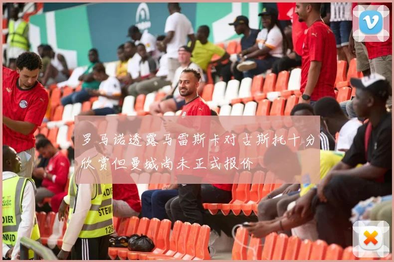 罗马诺透露马雷斯卡对古斯托十分欣赏但曼城尚未正式报价