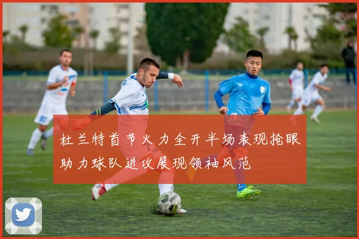 杜兰特首节火力全开半场表现抢眼助力球队进攻展现领袖风范