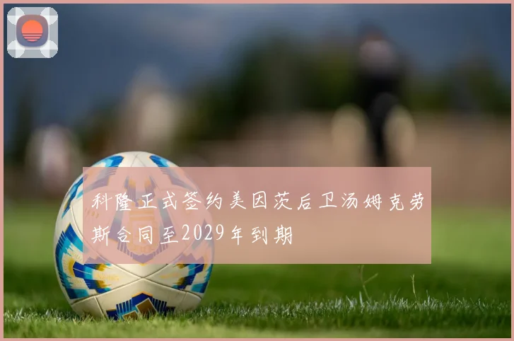 科隆正式签约美因茨后卫汤姆克劳斯合同至2029年到期