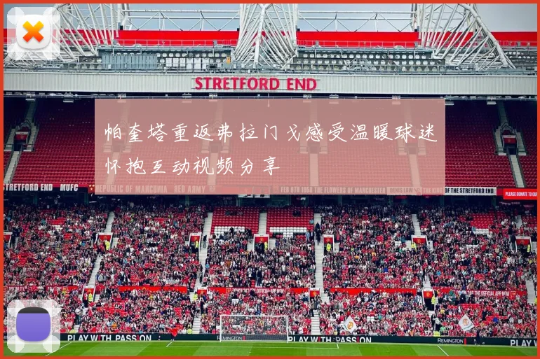 帕奎塔重返弗拉门戈感受温暖球迷怀抱互动视频分享