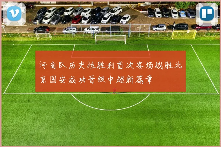 河南队历史性胜利首次客场战胜北京国安成功晋级中超新篇章